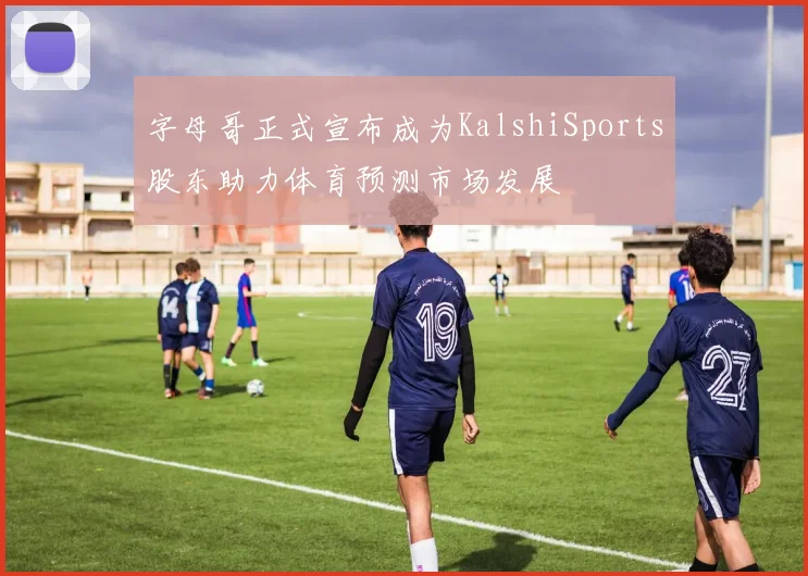 字母哥正式宣布成为KalshiSports股东助力体育预测市场发展