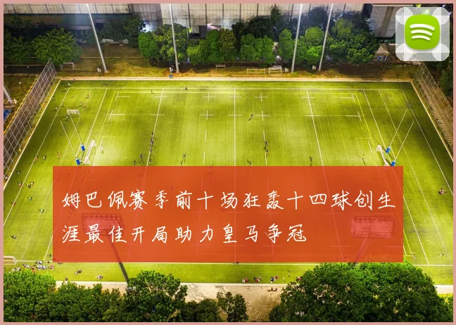 姆巴佩赛季前十场狂轰十四球创生涯最佳开局助力皇马争冠