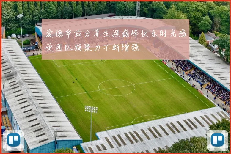 爱德华兹分享生涯巅峰快乐时光感受团队凝聚力不断增强