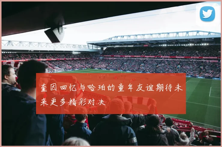 奎因回忆与哈珀的童年友谊期待未来更多精彩对决